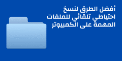أفضل الطرق لنسخ احتياطي تلقائي للملفات المهمة على الكمبيوتر